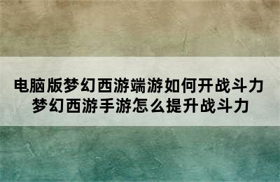 电脑版梦幻西游端游如何开战斗力 梦幻西游手游怎么提升战斗力